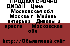 ПРОДАМ СРОЧНО ДИВАН › Цена ­ 7 000 - Московская обл., Москва г. Мебель, интерьер » Диваны и кресла   . Московская обл.